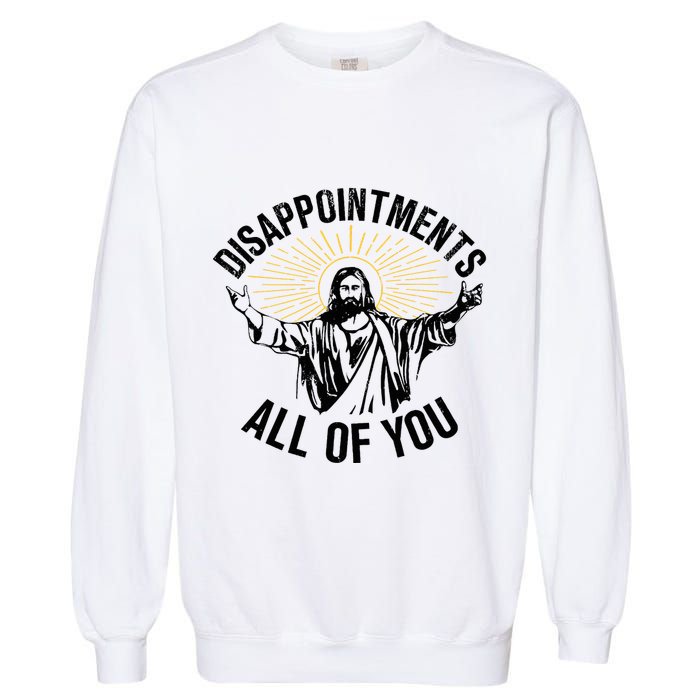 Disappointments Sarcastic All Of You Christian Jesus Garment-Dyed Sweatshirt