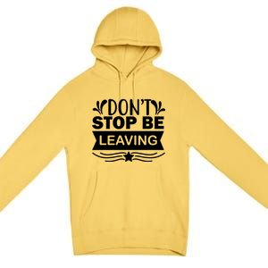 Don't Stop Be Leaving Premium Pullover Hoodie