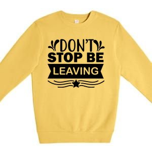 Don't Stop Be Leaving Premium Crewneck Sweatshirt