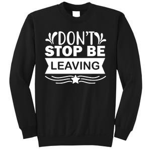 Don't Stop Be Leaving Sweatshirt