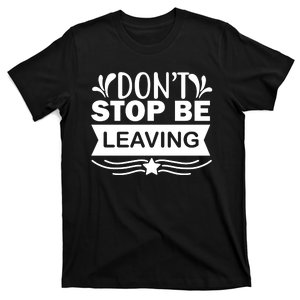 Don't Stop Be Leaving T-Shirt