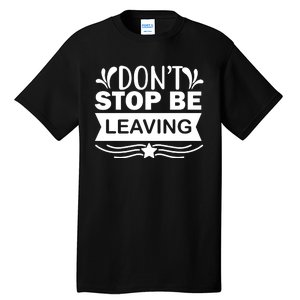 Don't Stop Be Leaving Tall T-Shirt