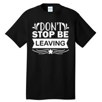 Don't Stop Be Leaving Tall T-Shirt