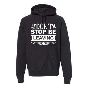 Don't Stop Be Leaving Premium Hoodie