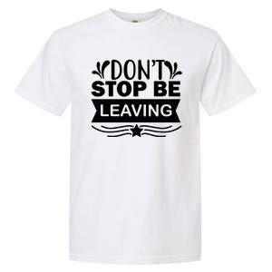 Don't Stop Be Leaving Garment-Dyed Heavyweight T-Shirt