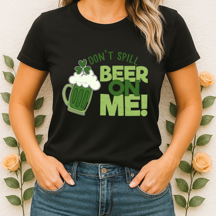 DonT Sill Beer On Me Funny St PatrickS Day Womens T-Shirt