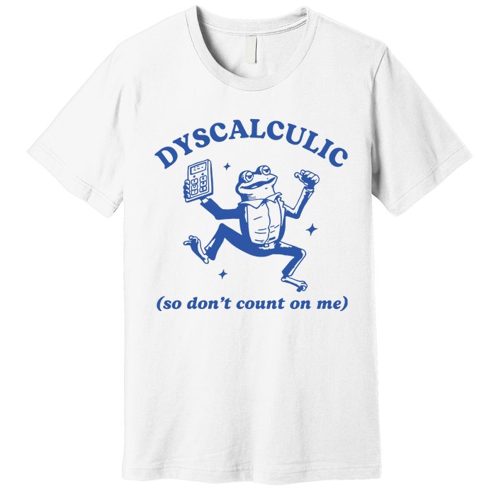 Dyscalculic So DonT Count On Me Premium T-Shirt