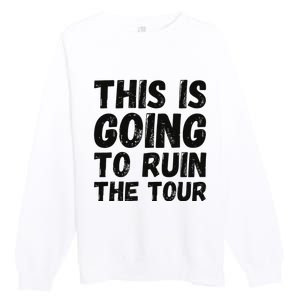 This Is Going To Ruin The T.o.u.r Funny Travel Humor Premium Crewneck Sweatshirt