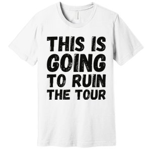 This Is Going To Ruin The T.o.u.r Funny Travel Humor Premium T-Shirt