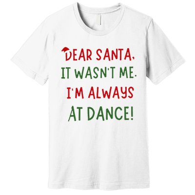 Dear Santa It WasnT Me IM Always At Dance Ballet Christmas Premium T-Shirt