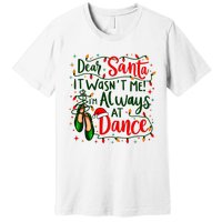 Dear Santa It WasnT Me IM Always At Dance Ballet Christmas Premium T-Shirt