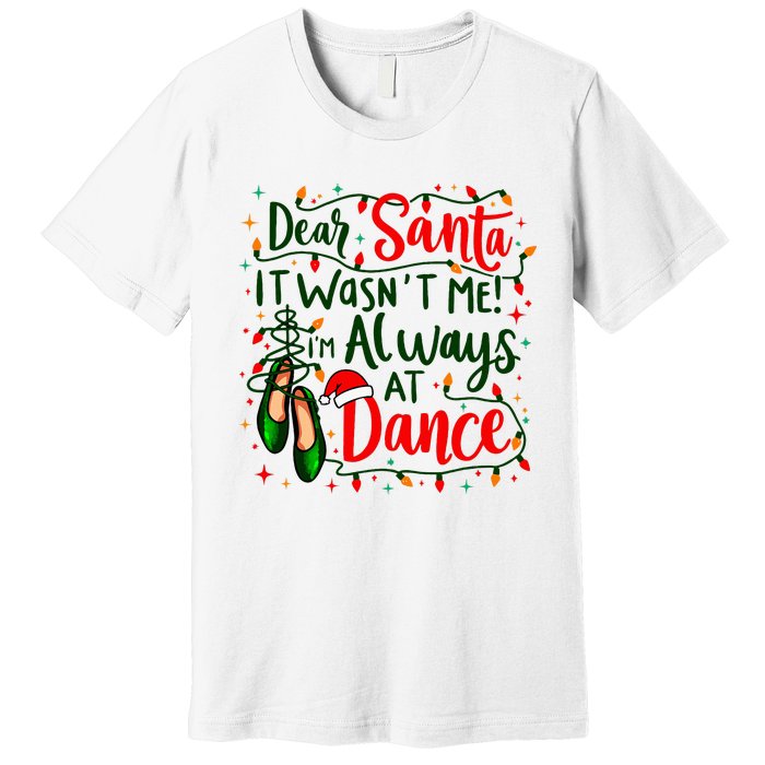 Dear Santa It WasnT Me IM Always At Dance Ballet Christmas Premium T-Shirt