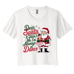 Dear Santa It WasnT Me IM Always At Dance Ballet Christmas Women's Crop Top Tee