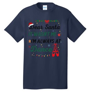 Dear Santa It WasnT Me IM Always At Dance Ballet Christmas Tall T-Shirt