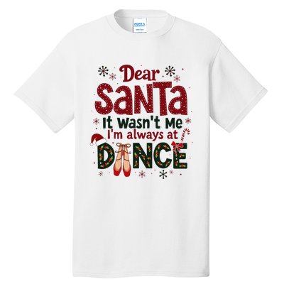 Dear Santa It WasnT Me IM Always At Dance Ballet Christmas Tall T-Shirt