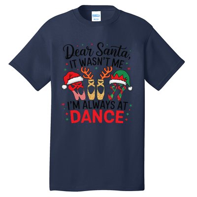 Dear Santa It WasnT Me IM Always At Dance Ballet Christmas Tall T-Shirt