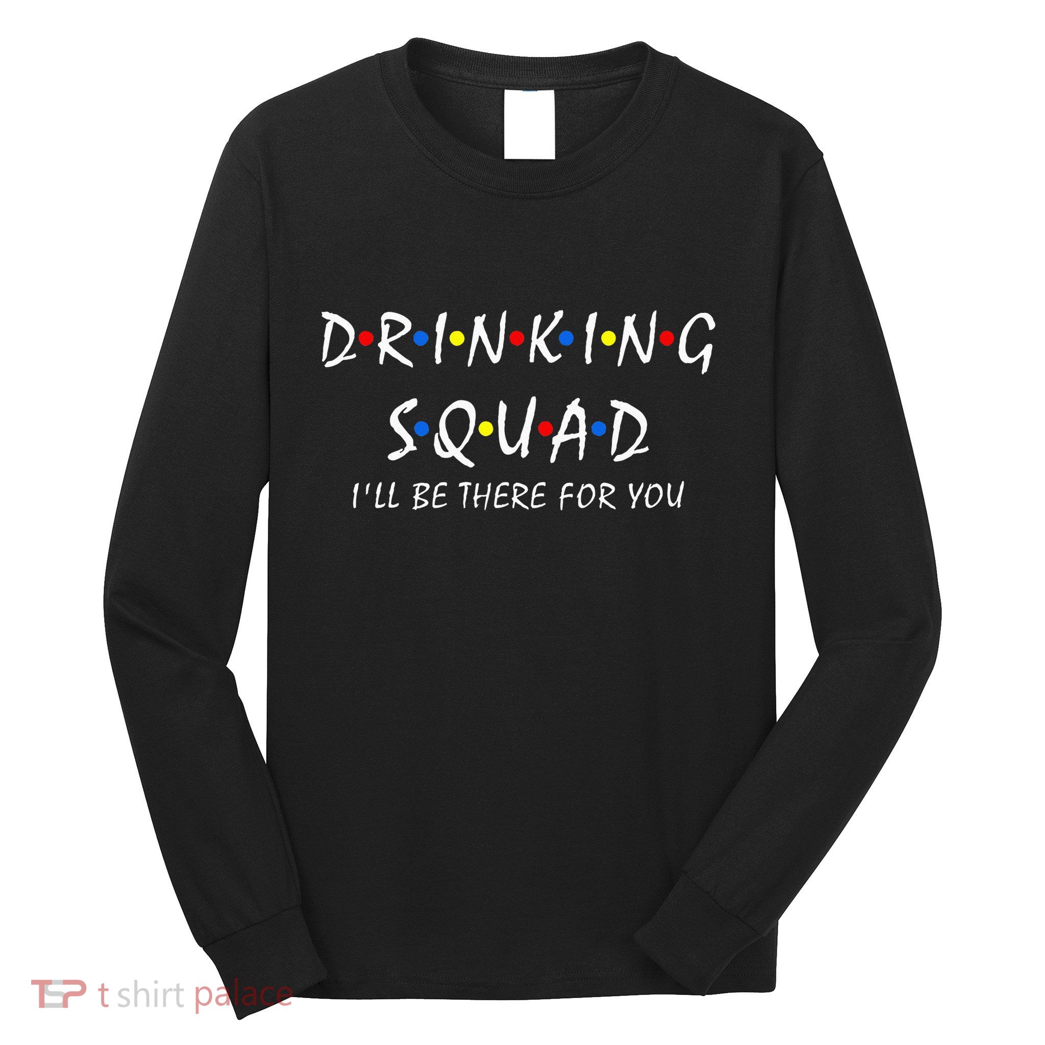 Drinking Squad i'll be there for you Birthday Squad party Long Sleeve Shirt