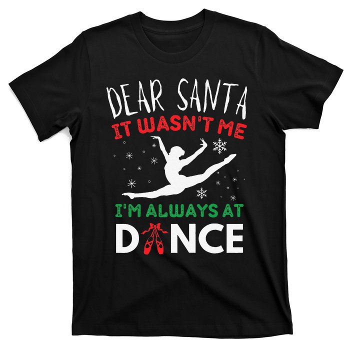 Dear Santa It WasnT Me IM Always At Dance Ballet Christmas Gift T-Shirt