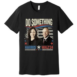 Do Something Kamala Harris Walz 2024 President Campaign Premium T-Shirt