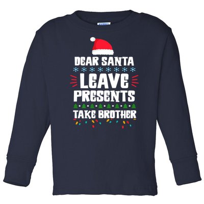 Dear Santa Leave Presents Take Brother Christmas Toddler Long Sleeve Shirt