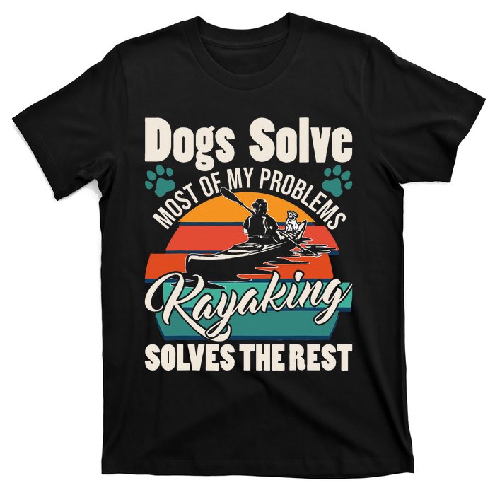 Dogs Solve Most Of My Problems Kayaking Solves The Rest T-Shirt