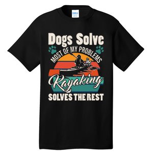 Dogs Solve Most Of My Problems Kayaking Solves The Rest Tall T-Shirt