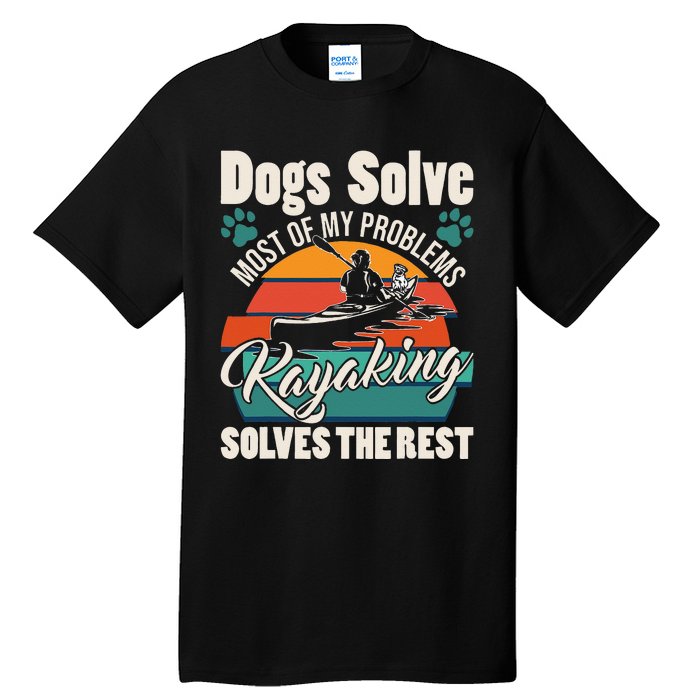 Dogs Solve Most Of My Problems Kayaking Solves The Rest Tall T-Shirt