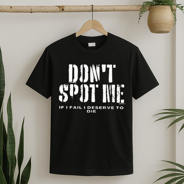 Dont Spot Me If I Fail I Deserve To Die T-Shirt