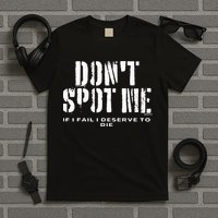 Dont Spot Me If I Fail I Deserve To Die T-Shirt