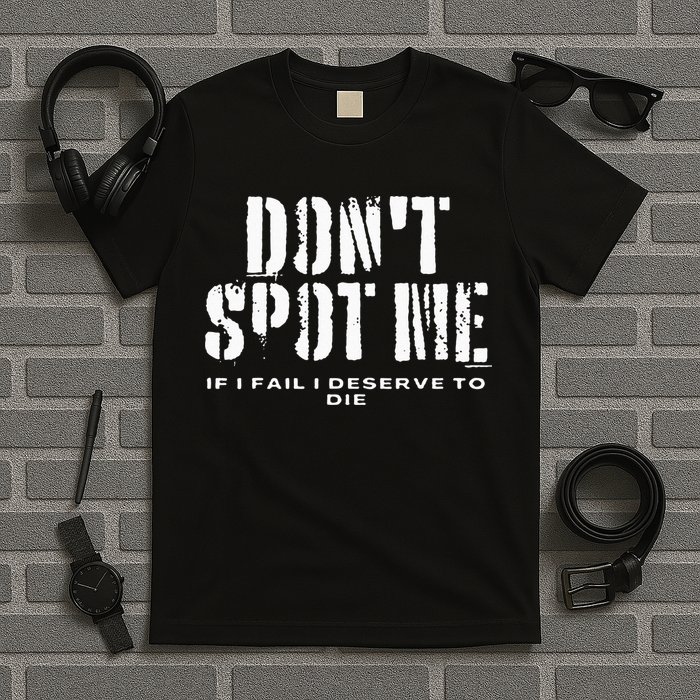 Dont Spot Me If I Fail I Deserve To Die T-Shirt