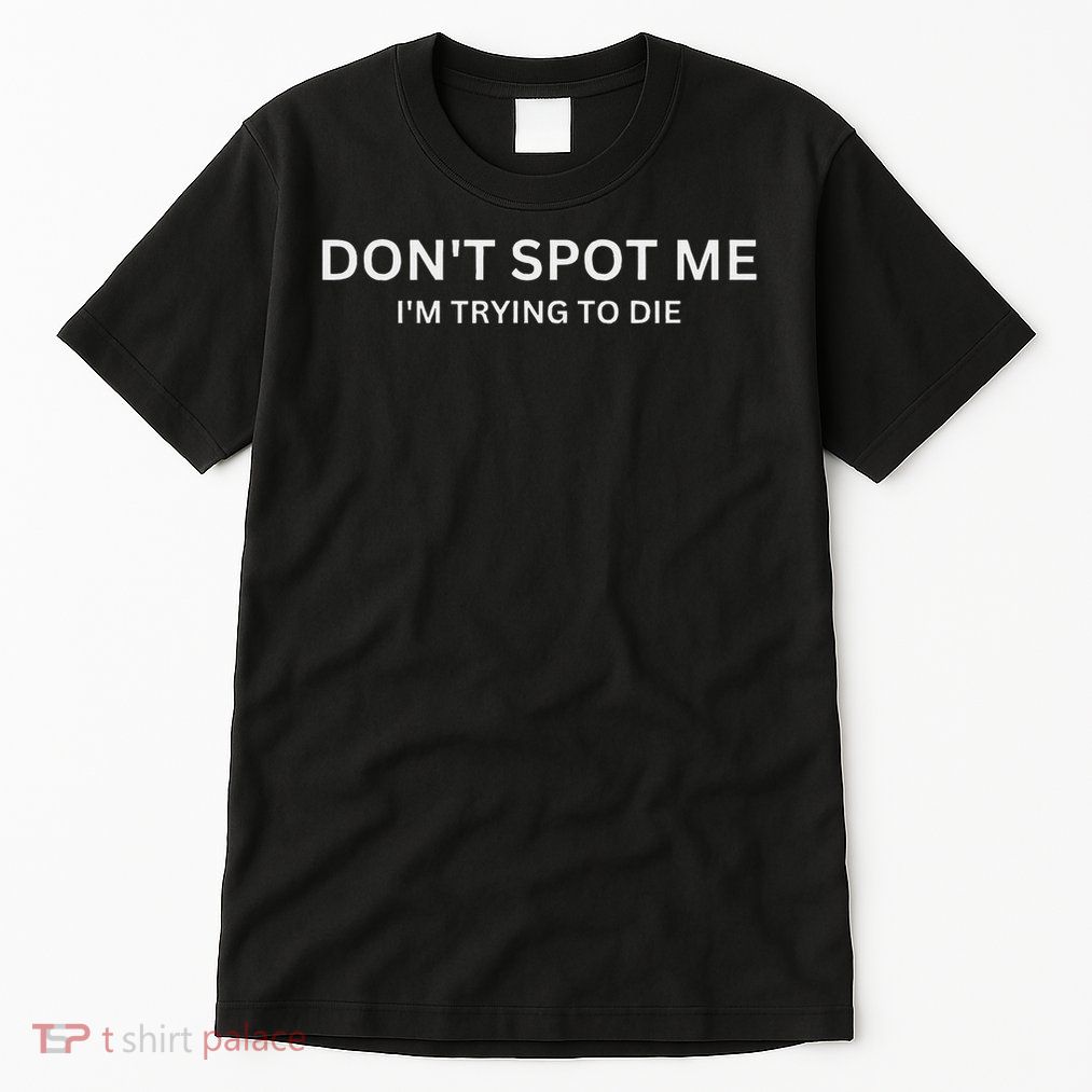 Don't Spot Me, I'm Trying To Die Bodybuilding Lifting Tall T-Shirt
