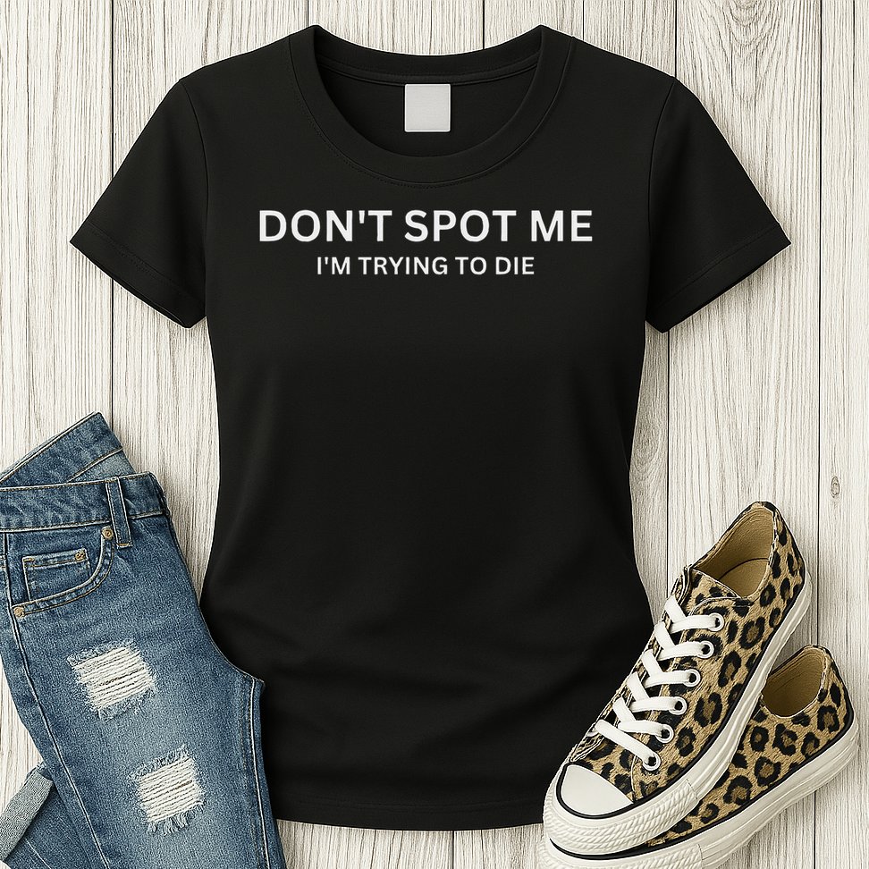 Don't Spot Me, I'm Trying To Die Bodybuilding Lifting Womens T-Shirt