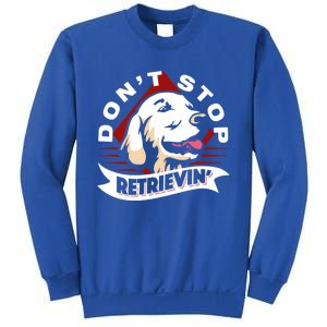 Dont Stop Retrievin Funny Golden Retriever Cool Gift Sweatshirt