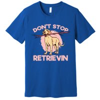 Dont Stop Retrievin Golden Retrievers Gift Premium T-Shirt