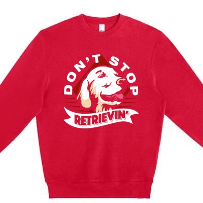 Dont Stop Retrievin Funny Golden Retriever Gift Premium Crewneck Sweatshirt