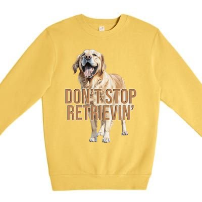 DonT Stop Retrievin Funny Golden Retriever Premium Crewneck Sweatshirt