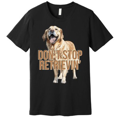 DonT Stop Retrievin Funny Golden Retriever Premium T-Shirt