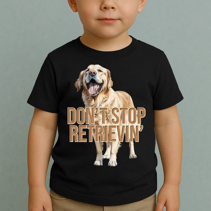 DonT Stop Retrievin Funny Golden Retriever Toddler T-Shirt