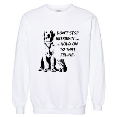 DonT Stop Retrieving Hold Onto That Feline Garment-Dyed Sweatshirt