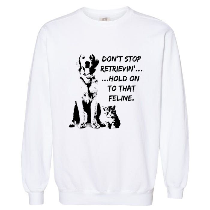 DonT Stop Retrieving Hold Onto That Feline Garment-Dyed Sweatshirt