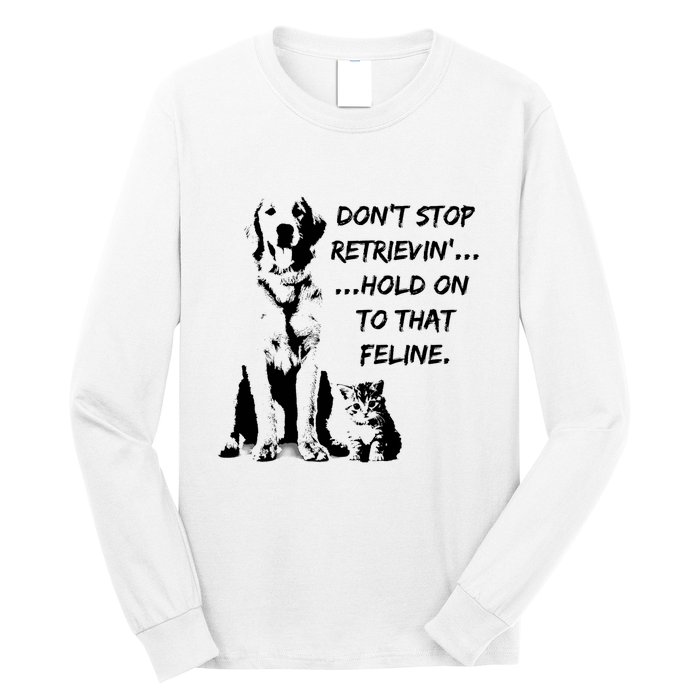 DonT Stop Retrieving Hold Onto That Feline Long Sleeve Shirt