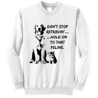 DonT Stop Retrieving Hold Onto That Feline Sweatshirt