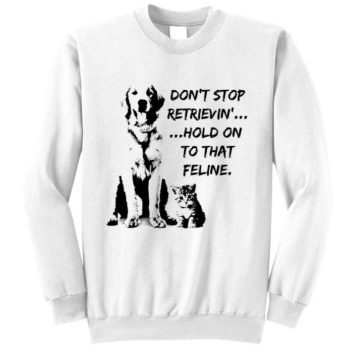 DonT Stop Retrieving Hold Onto That Feline Sweatshirt