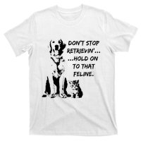 DonT Stop Retrieving Hold Onto That Feline T-Shirt