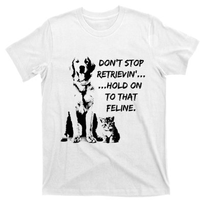 DonT Stop Retrieving Hold Onto That Feline T-Shirt