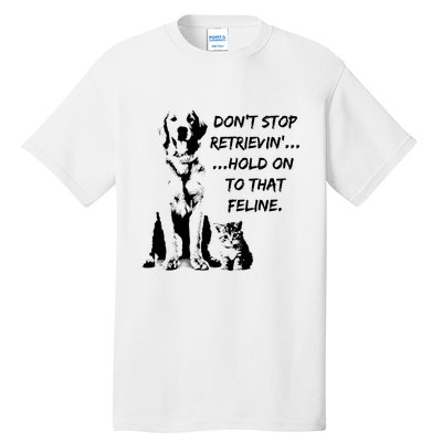 DonT Stop Retrieving Hold Onto That Feline Tall T-Shirt