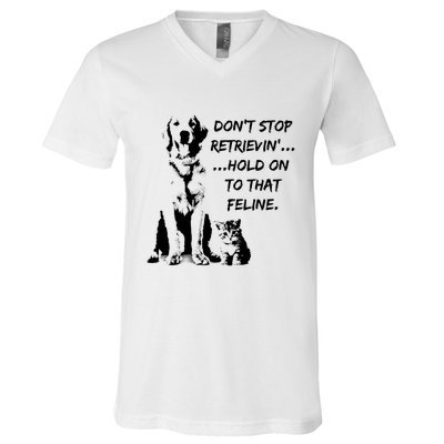 DonT Stop Retrieving Hold Onto That Feline V-Neck T-Shirt