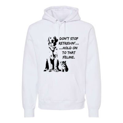 DonT Stop Retrieving Hold Onto That Feline Premium Hoodie