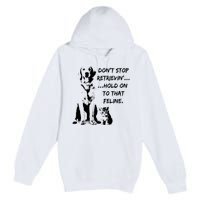 DonT Stop Retrieving Hold Onto That Feline Premium Pullover Hoodie