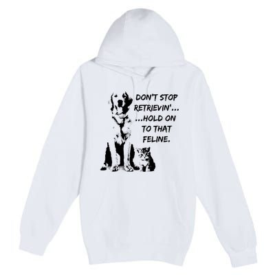 DonT Stop Retrieving Hold Onto That Feline Premium Pullover Hoodie